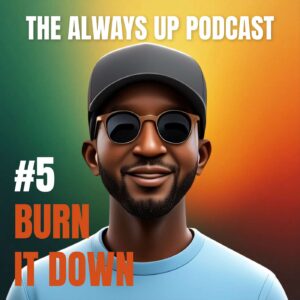 Always Up Podcast Episode 5 cover art titled "BURN IT DOWN."