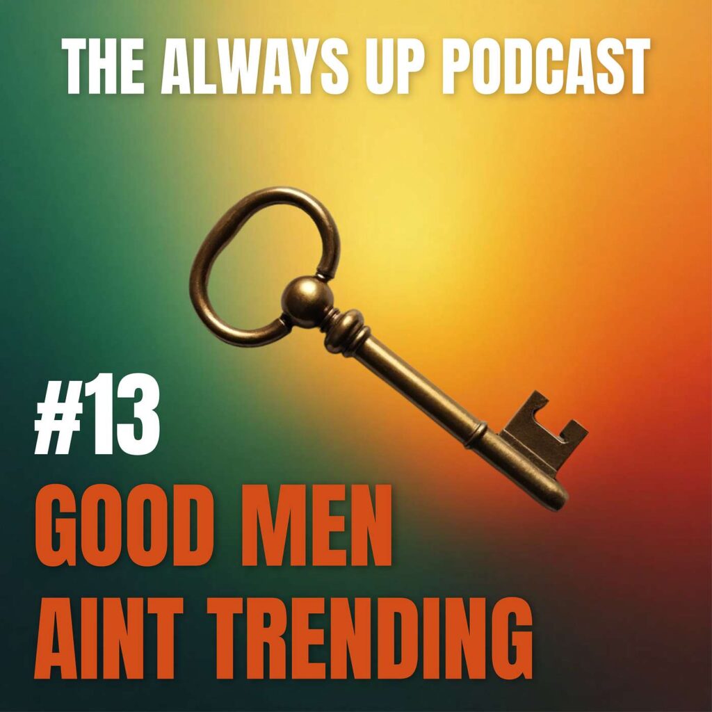 Always Up Podcast Episode 13 cover art titled "GOOD MEN AIN'T TRENDING."