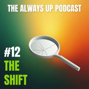 Always Up Podcast Episode 12 cover art titled "THE SHIFT."