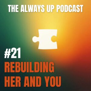 Always Up Podcast Episode 21 cover art titled "REBUILDING HER AND YOU."