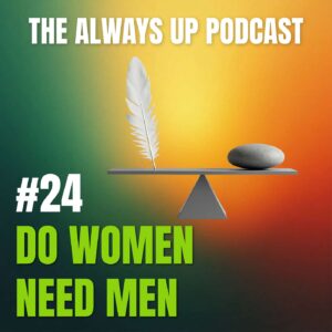 Always Up Podcast Episode 24 cover art titled "DO WOMEN NEED MEN."