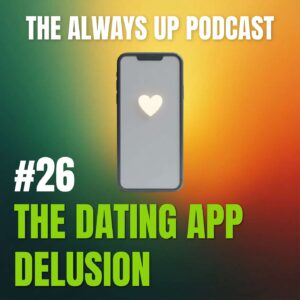 Always Up Podcast Episode 26 cover art titled "THE DATING APP DELUSION."