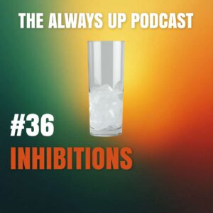 Always Up Podcast Episode 36 cover art titled "INHIBITIONS."