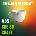 Always Up Podcast Episode 35 cover art titled "SHE SO CRAZY."